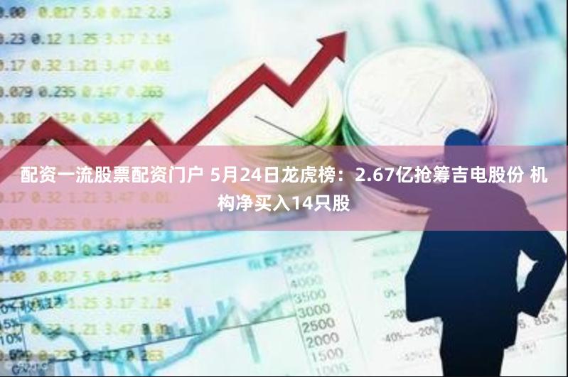 配资一流股票配资门户 5月24日龙虎榜：2.67亿抢筹吉电股份 机构净买入14只股