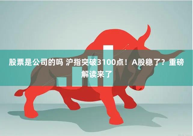 股票是公司的吗 沪指突破3100点！A股稳了？重磅解读来了