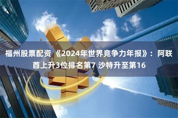 福州股票配资 《2024年世界竞争力年报》：阿联酋上升3位排名第7 沙特升至第16