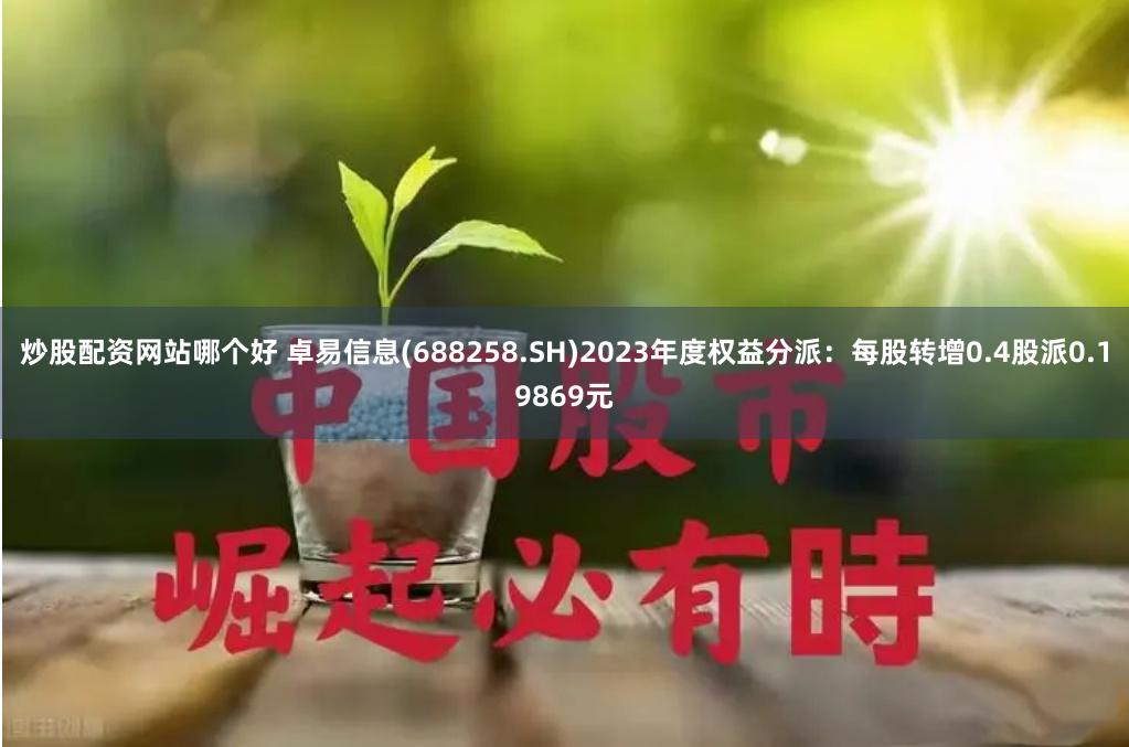 炒股配资网站哪个好 卓易信息(688258.SH)2023年度权益分派：每股转增0.4股派0.19869元