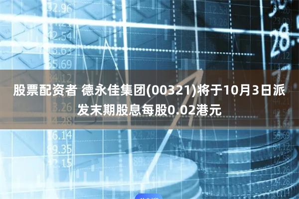 股票配资者 德永佳集团(00321)将于10月3日派发末期股息每股0.02港元