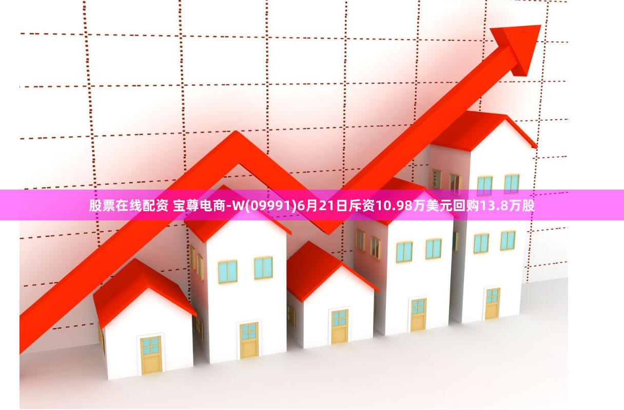 股票在线配资 宝尊电商-W(09991)6月21日斥资10.98万美元回购13.8万股