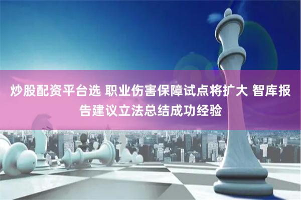 炒股配资平台选 职业伤害保障试点将扩大 智库报告建议立法总结成功经验