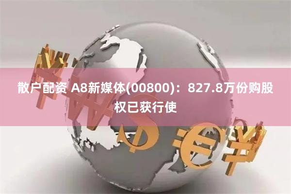 散户配资 A8新媒体(00800)：827.8万份购股权已获行使