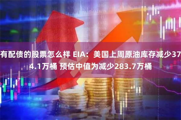 有配债的股票怎么样 EIA：美国上周原油库存减少374.1万桶 预估中值为减少283.7万桶