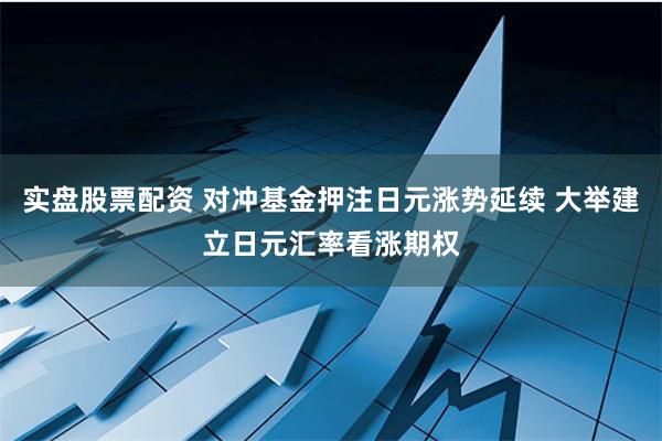 实盘股票配资 对冲基金押注日元涨势延续 大举建立日元汇率看涨期权