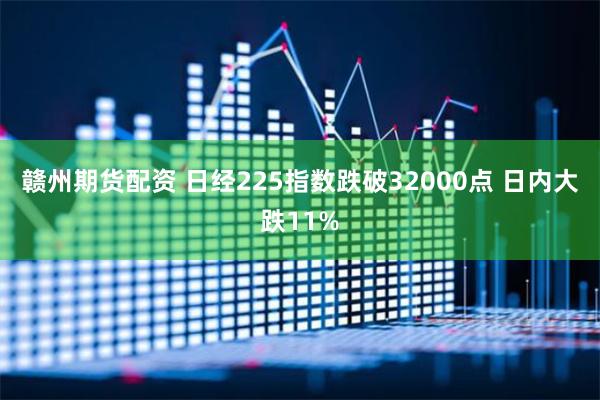 赣州期货配资 日经225指数跌破32000点 日内大跌11%