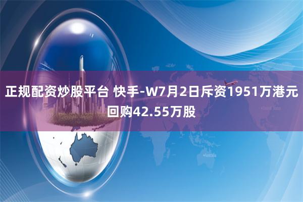 正规配资炒股平台 快手-W7月2日斥资1951万港元回购42.55万股