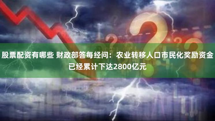 股票配资有哪些 财政部答每经问：农业转移人口市民化奖励资金已经累计下达2800亿元