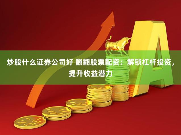 炒股什么证券公司好 翻翻股票配资：解锁杠杆投资，提升收益潜力