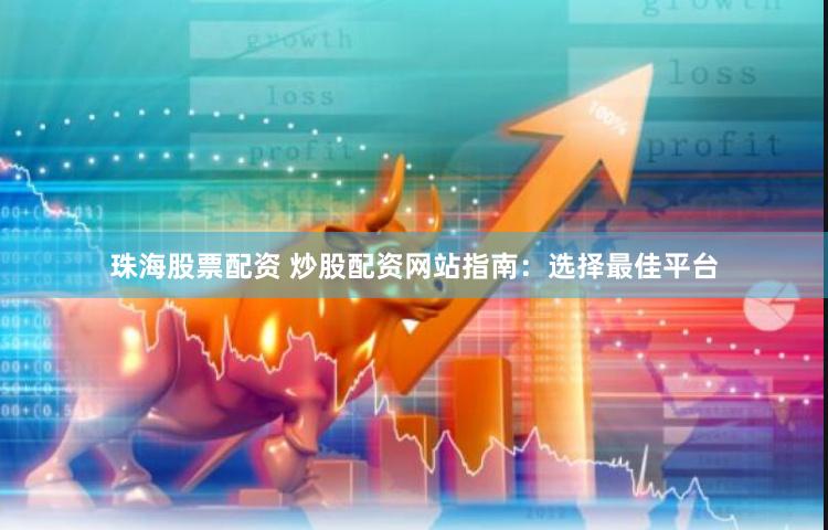 珠海股票配资 炒股配资网站指南：选择最佳平台