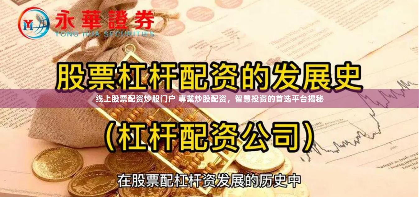 线上股票配资炒股门户 專業炒股配资，智慧投资的首选平台揭秘