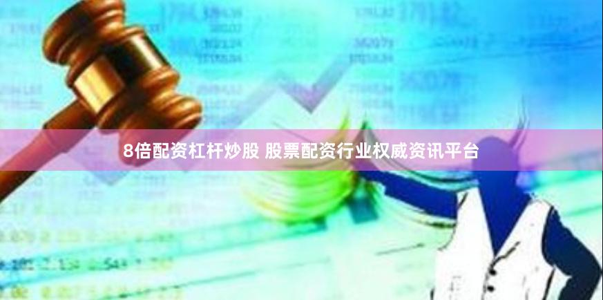 8倍配资杠杆炒股 股票配资行业权威资讯平台