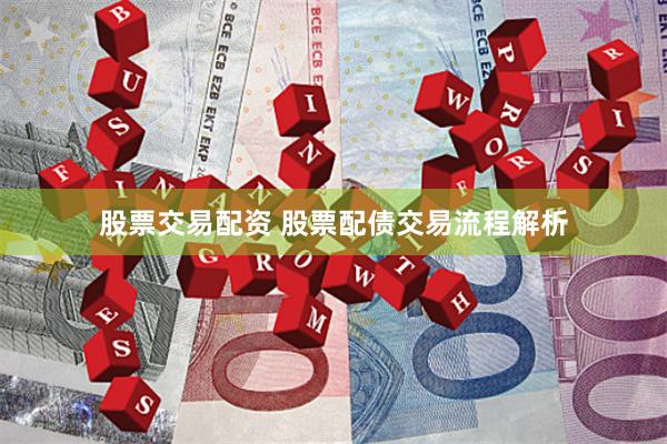 股票交易配资 股票配债交易流程解析