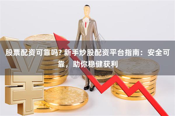 股票配资可靠吗? 新手炒股配资平台指南：安全可靠，助你稳健获利