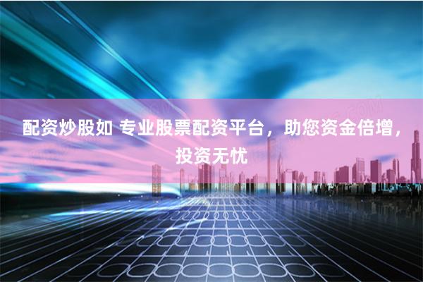 配资炒股如 专业股票配资平台，助您资金倍增，投资无忧