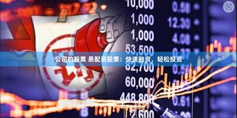 公司的股票 易配资股票：快速融资，轻松投资