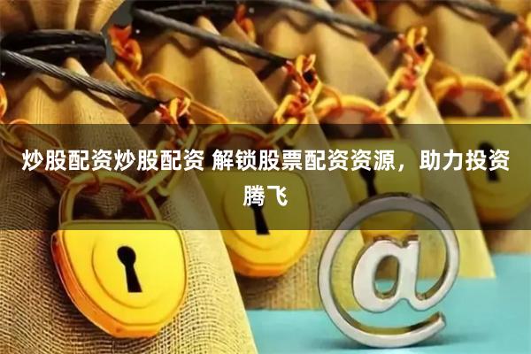 炒股配资炒股配资 解锁股票配资资源，助力投资腾飞