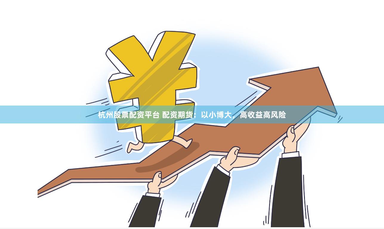 杭州股票配资平台 配资期货：以小博大，高收益高风险