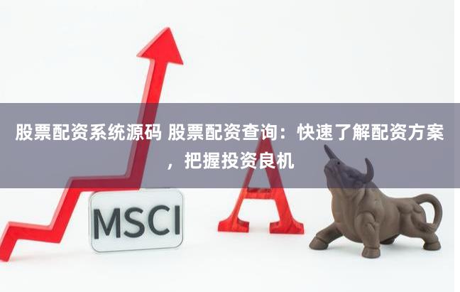 股票配资系统源码 股票配资查询：快速了解配资方案，把握投资良机