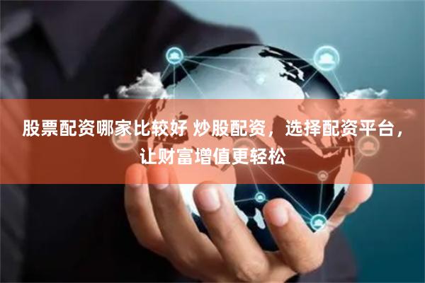 股票配资哪家比较好 炒股配资，选择配资平台，让财富增值更轻松