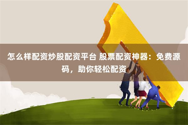 怎么样配资炒股配资平台 股票配资神器：免费源码，助你轻松配资