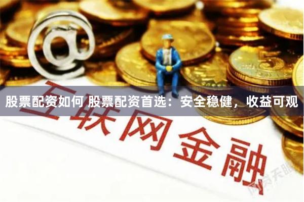 股票配资如何 股票配资首选：安全稳健，收益可观