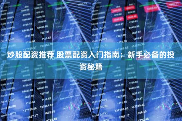 炒股配资推荐 股票配资入门指南：新手必备的投资秘籍