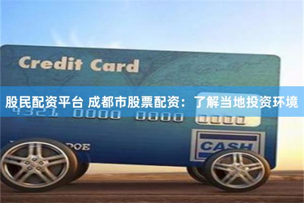股民配资平台 成都市股票配资：了解当地投资环境