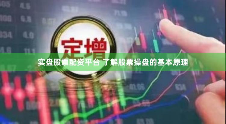 实盘股票配资平台 了解股票操盘的基本原理