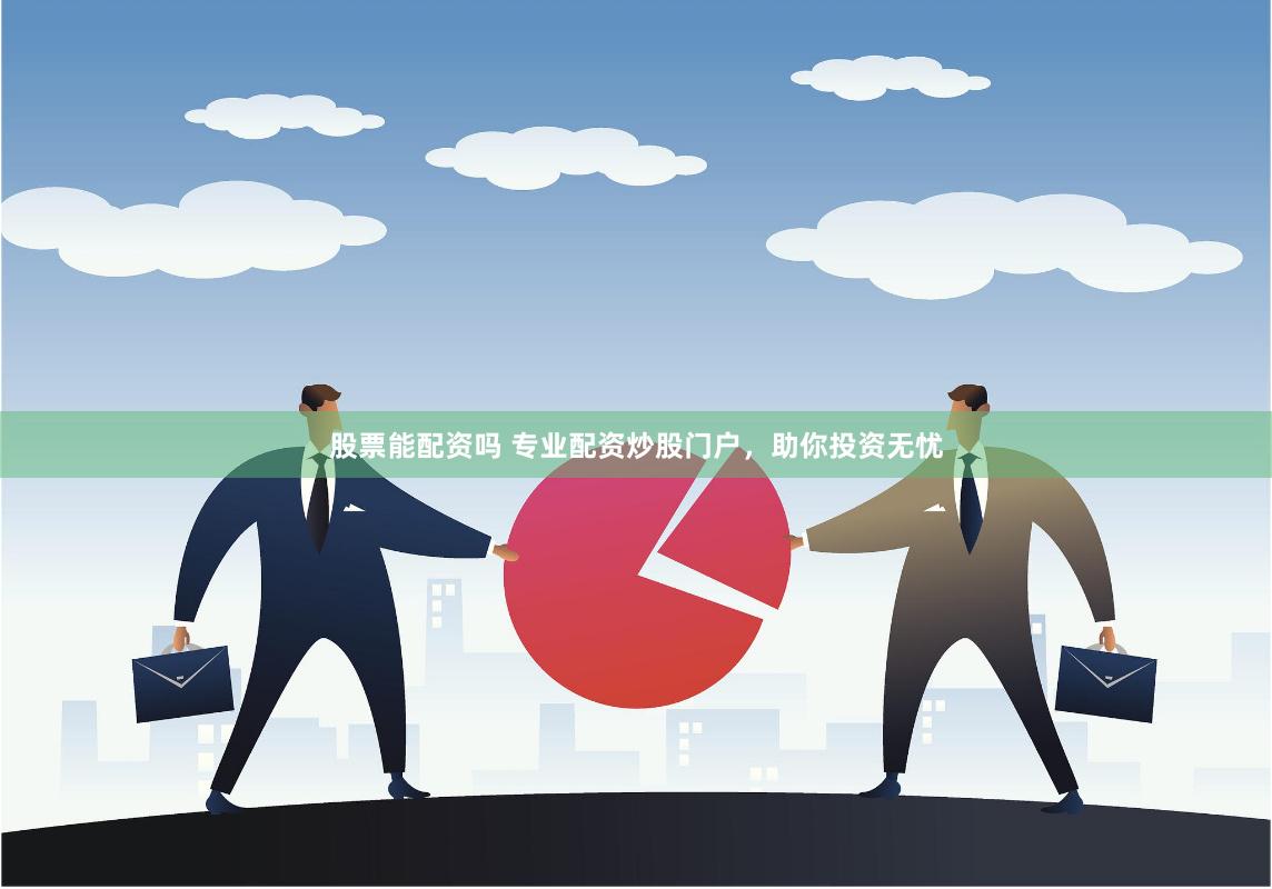 股票能配资吗 专业配资炒股门户，助你投资无忧