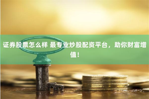 证券股票怎么样 最专业炒股配资平台，助你财富增值！