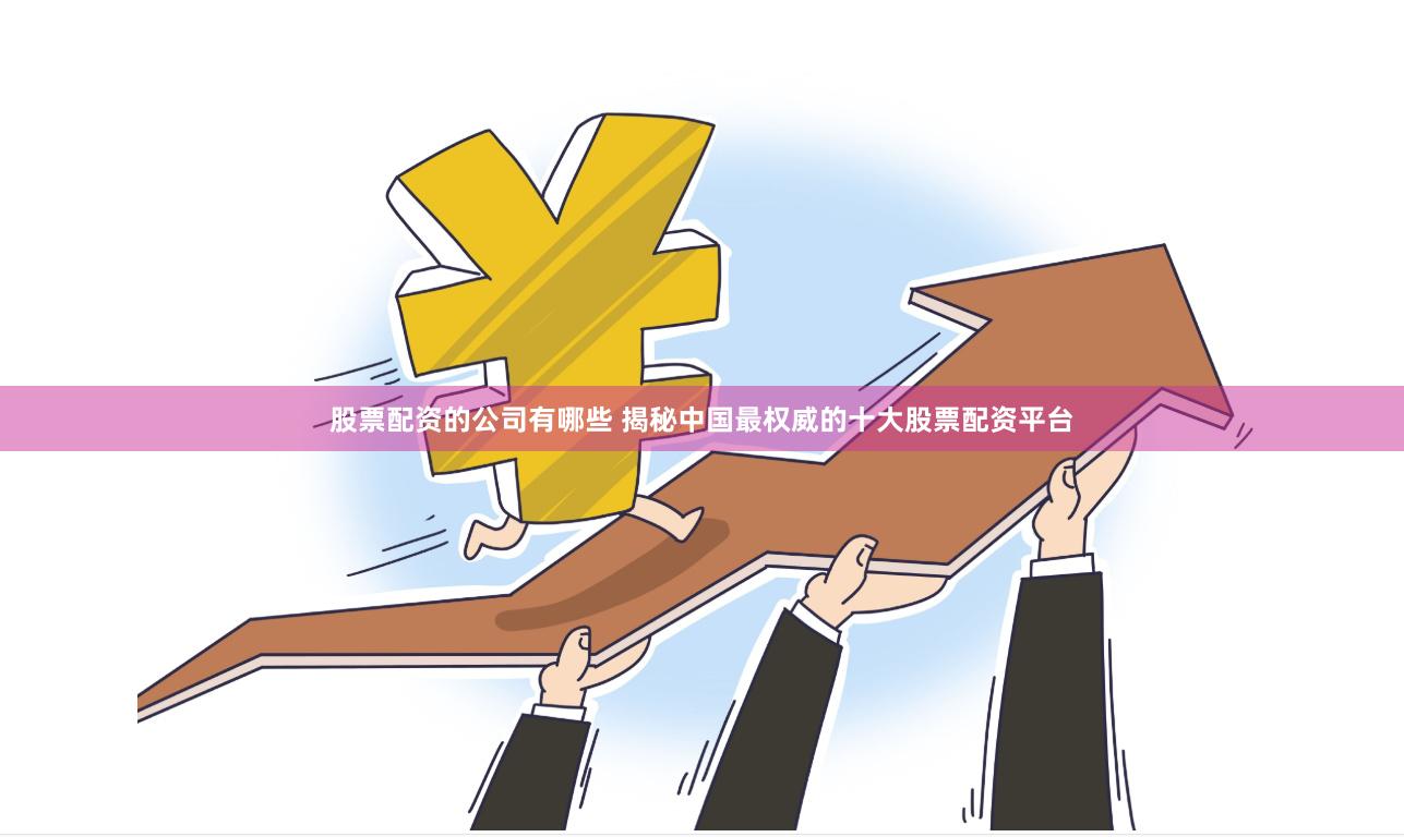 股票配资的公司有哪些 揭秘中国最权威的十大股票配资平台
