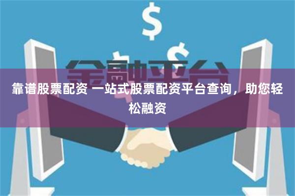靠谱股票配资 一站式股票配资平台查询，助您轻松融资