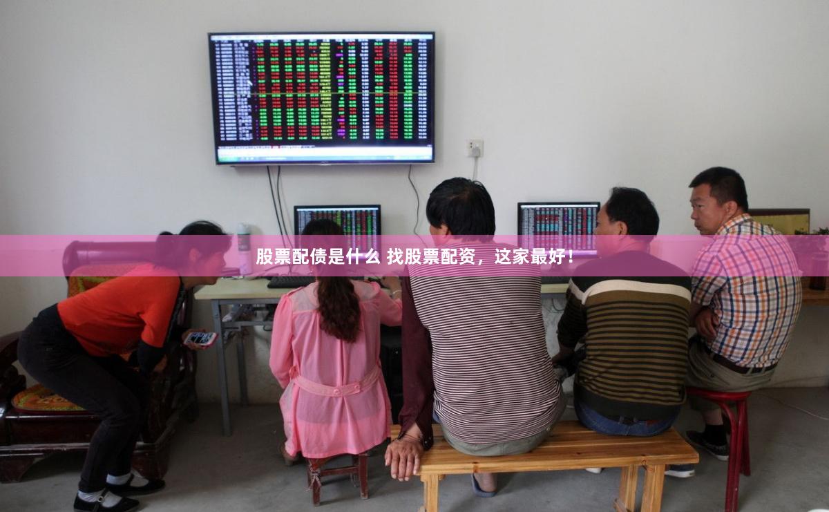 股票配债是什么 找股票配资，这家最好！