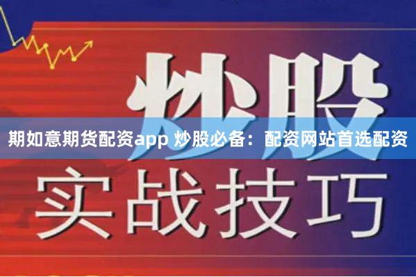 期如意期货配资app 炒股必备：配资网站首选配资