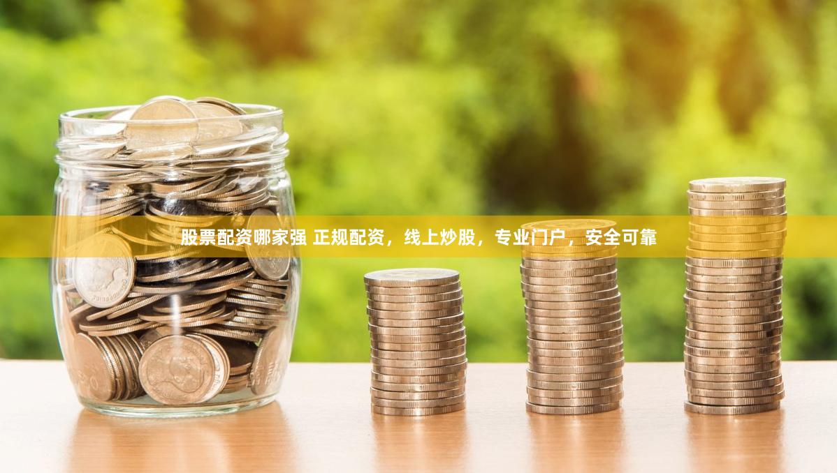 股票配资哪家强 正规配资，线上炒股，专业门户，安全可靠