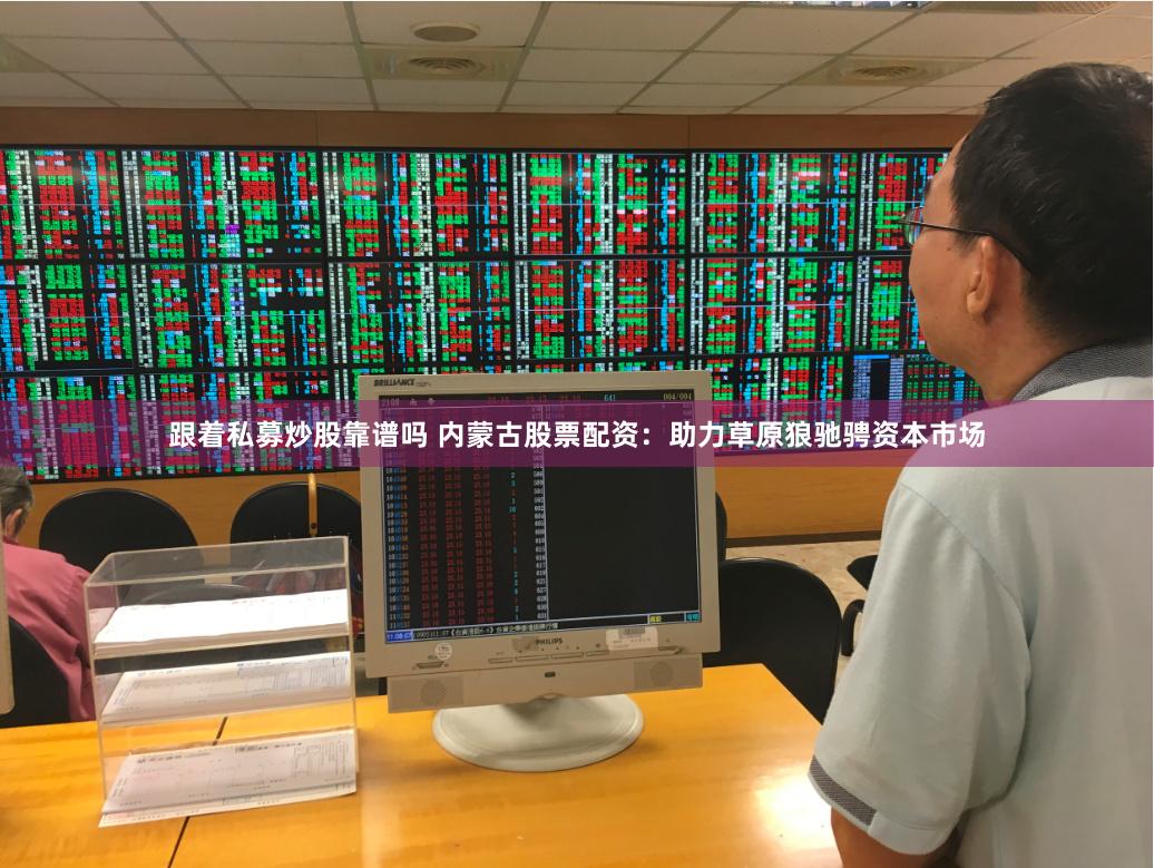 跟着私募炒股靠谱吗 内蒙古股票配资：助力草原狼驰骋资本市场