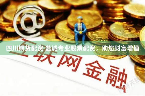 四川期货配资 盐城专业股票配资，助您财富增值