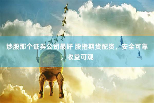炒股那个证券公司最好 股指期货配资，安全可靠，收益可观