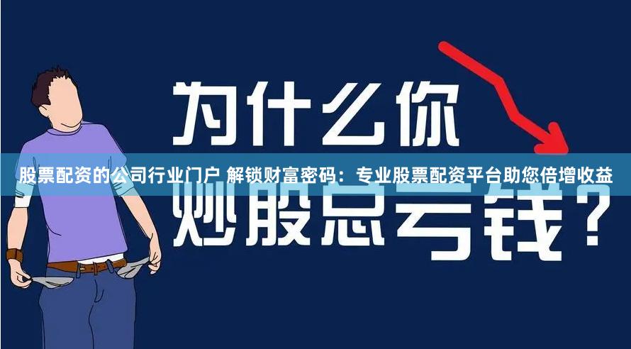 股票配资的公司行业门户 解锁财富密码：专业股票配资平台助您倍增收益